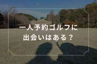 一人予約ゴルフに出会いはあるのか検証【結論：恋愛向きではない】